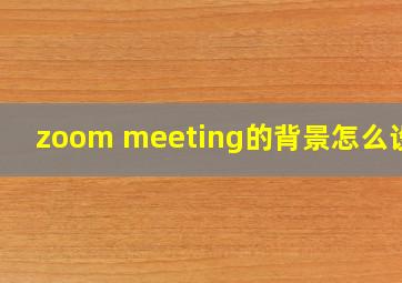 zoom meeting的背景怎么设置